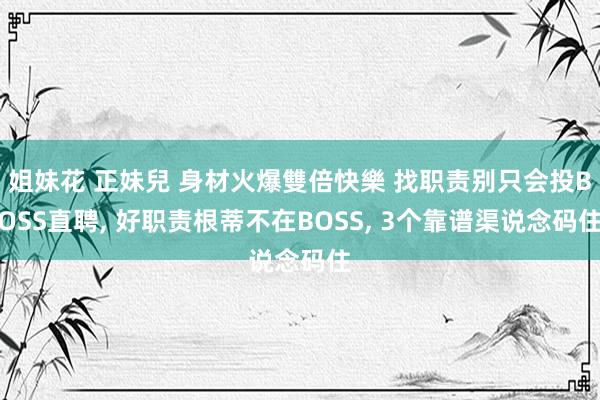 姐妹花 正妹兒 身材火爆雙倍快樂 找职责别只会投BOSS直聘, 好职责根蒂不在BOSS, 3个靠谱渠说念码住
