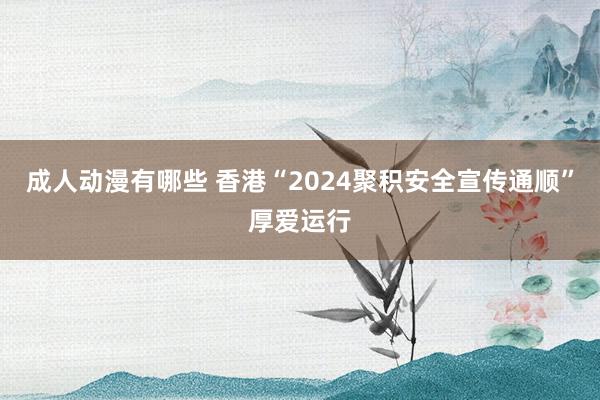 成人动漫有哪些 香港“2024聚积安全宣传通顺”厚爱运行