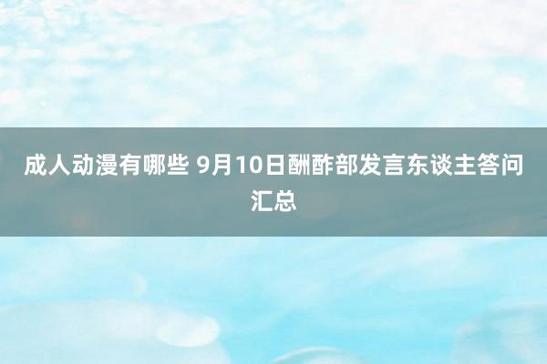 成人动漫有哪些 9月10日酬酢部发言东谈主答问汇总