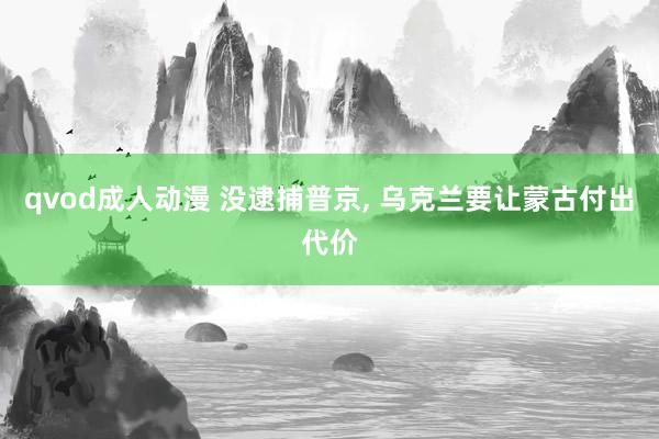 qvod成人动漫 没逮捕普京， 乌克兰要让蒙古付出代价