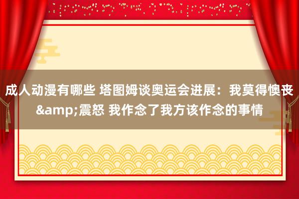 成人动漫有哪些 塔图姆谈奥运会进展：我莫得懊丧&震怒 我作念了我方该作念的事情