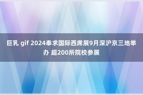 巨乳 gif 2024奉求国际西席展9月深沪京三地举办 超200所院校参展