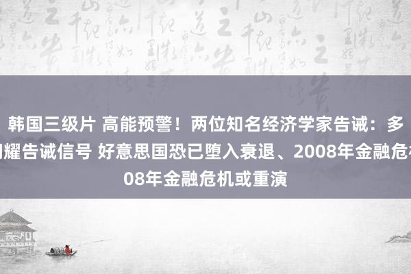 韩国三级片 高能预警！两位知名经济学家告诫：多项主见闪耀告诫信号 好意思国恐已堕入衰退、2008年金融危机或重演