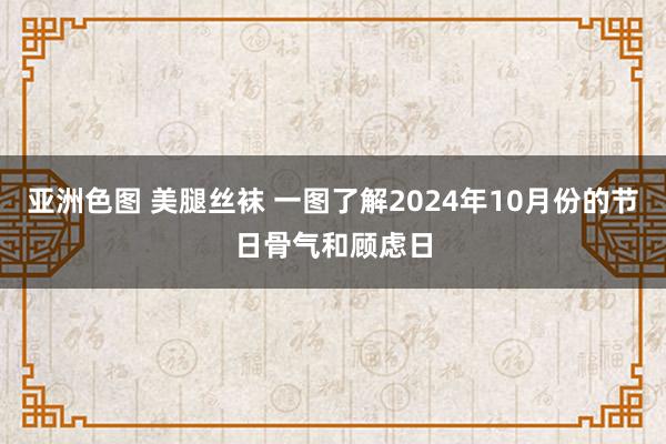 亚洲色图 美腿丝袜 一图了解2024年10月份的节日骨气和顾虑日
