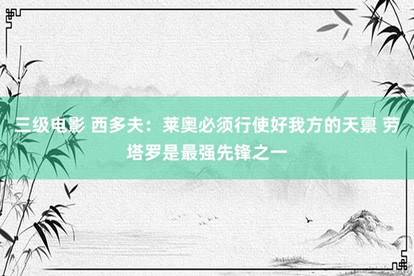三级电影 西多夫：莱奥必须行使好我方的天禀 劳塔罗是最强先锋之一