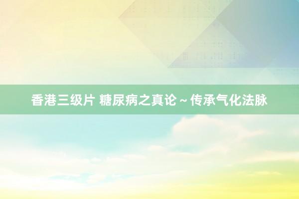 香港三级片 糖尿病之真论～传承气化法脉