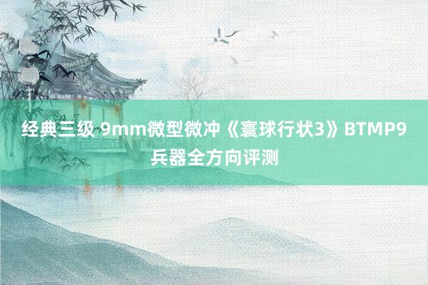 经典三级 9mm微型微冲《寰球行状3》BTMP9兵器全方向评测