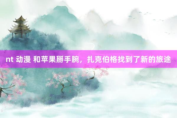 nt 动漫 和苹果掰手腕，扎克伯格找到了新的旅途