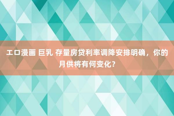 エロ漫画 巨乳 存量房贷利率调降安排明确，你的月供将有何变化？