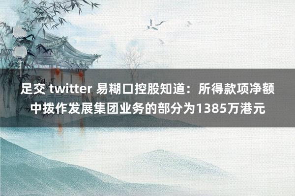 足交 twitter 易糊口控股知道：所得款项净额中拨作发展集团业务的部分为1385万港元