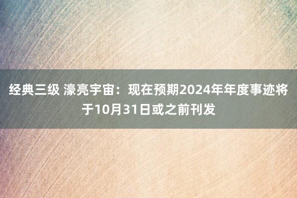 经典三级 濠亮宇宙：现在预期2024年年度事迹将于10月31日或之前刊发