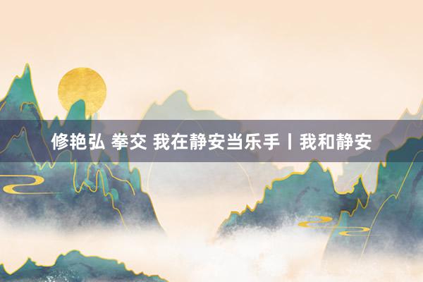 修艳弘 拳交 我在静安当乐手丨我和静安