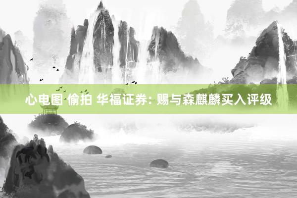 心电图 偷拍 华福证券: 赐与森麒麟买入评级