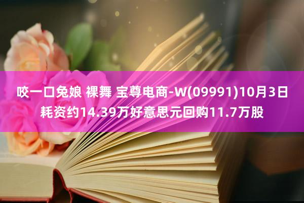 咬一口兔娘 裸舞 宝尊电商-W(09991)10月3日耗资约14.39万好意思元回购11.7万股