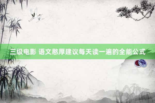 三级电影 语文憨厚建议每天读一遍的全能公式