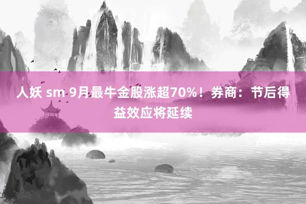 人妖 sm 9月最牛金股涨超70%！券商：节后得益效应将延续