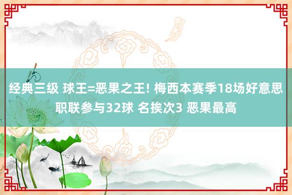 经典三级 球王=恶果之王! 梅西本赛季18场好意思职联参与32球 名挨次3 恶果最高
