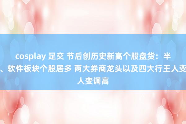 cosplay 足交 节后创历史新高个股盘货：半导体、软件板块个股居多 两大券商龙头以及四大行王人变调高