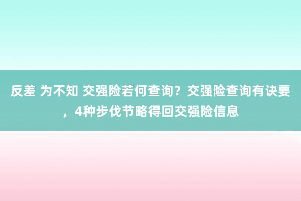 反差 为不知 交强险若何查询？交强险查询有诀要，4种步伐节略得回交强险信息