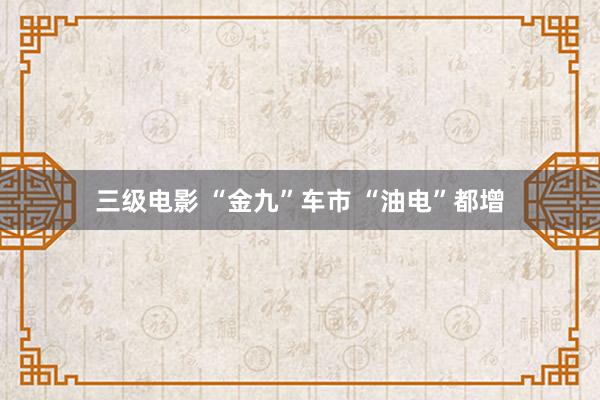 三级电影 “金九”车市 “油电”都增