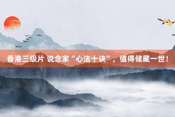 香港三级片 说念家“心法十诀”，值得储藏一世！