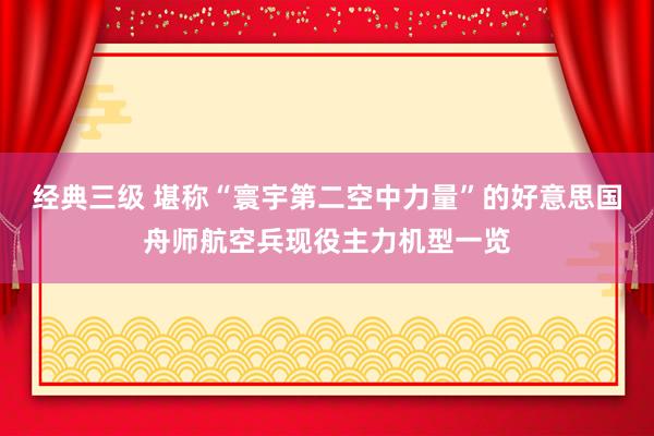 经典三级 堪称“寰宇第二空中力量”的好意思国舟师航空兵现役主力机型一览
