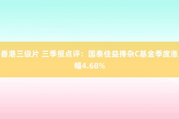 香港三级片 三季报点评：国泰佳益搀杂C基金季度涨幅4.68%