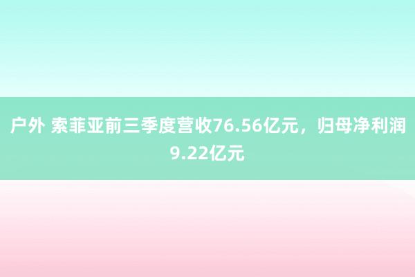 户外 索菲亚前三季度营收76.56亿元，归母净利润9.22亿元