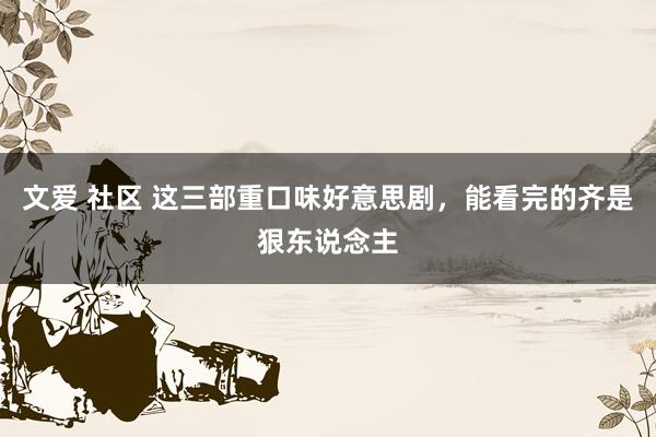 文爱 社区 这三部重口味好意思剧，能看完的齐是狠东说念主