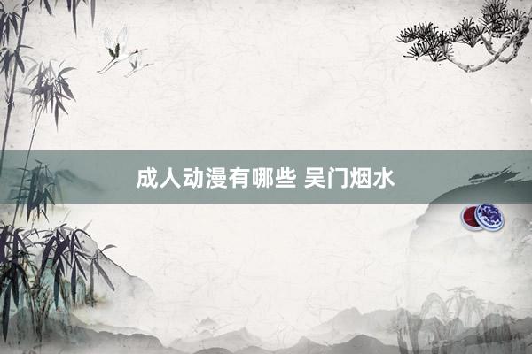 成人动漫有哪些 吴门烟水