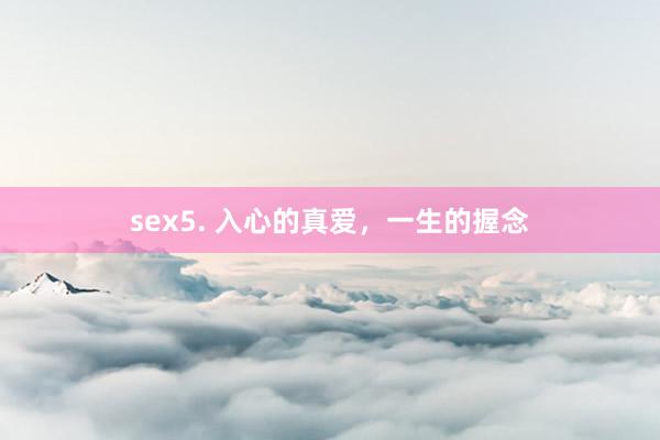 sex5. 入心的真爱，一生的握念