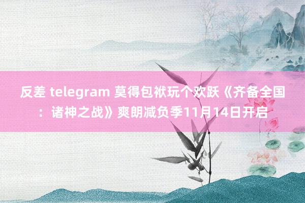 反差 telegram 莫得包袱玩个欢跃《齐备全国：诸神之战》爽朗减负季11月14日开启