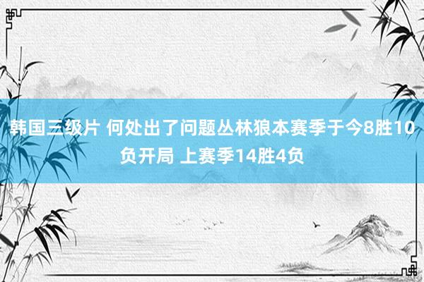 韩国三级片 何处出了问题丛林狼本赛季于今8胜10负开局 上赛季14胜4负