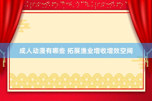 成人动漫有哪些 拓展渔业增收增效空间