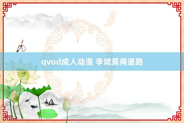 qvod成人动漫 李斌莫得退路