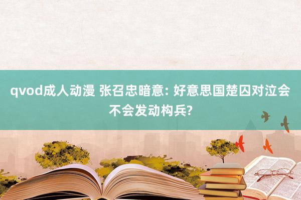 qvod成人动漫 张召忠暗意: 好意思国楚囚对泣会不会发动构兵?