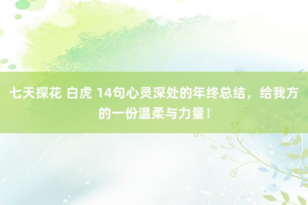 七天探花 白虎 14句心灵深处的年终总结，给我方的一份温柔与力量！