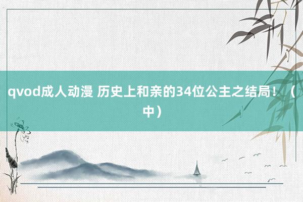 qvod成人动漫 历史上和亲的34位公主之结局！（中）