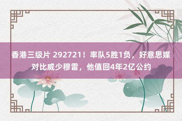 香港三级片 292721！率队5胜1负，好意思媒对比威少穆雷，他值回4年2亿公约