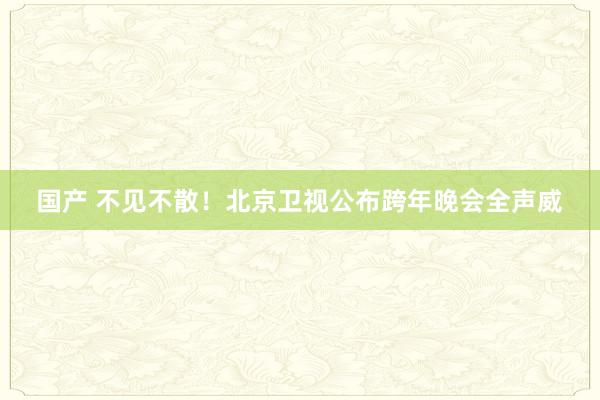 国产 不见不散！北京卫视公布跨年晚会全声威