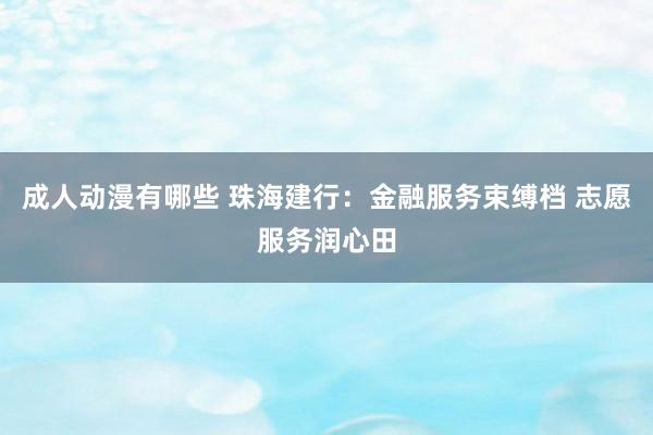 成人动漫有哪些 珠海建行：金融服务束缚档 志愿服务润心田