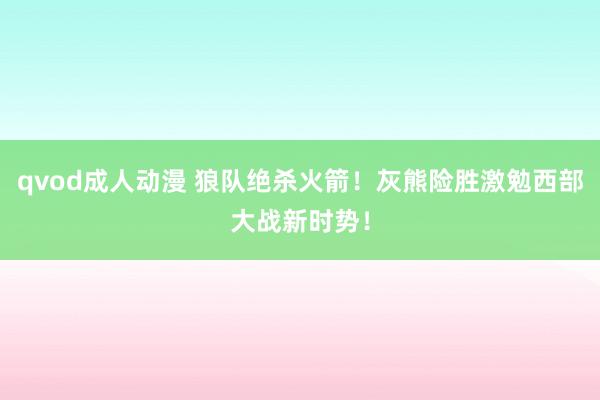 qvod成人动漫 狼队绝杀火箭！灰熊险胜激勉西部大战新时势！