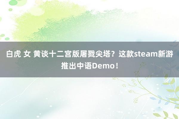 白虎 女 黄谈十二宫版屠戮尖塔？这款steam新游推出中语Demo！