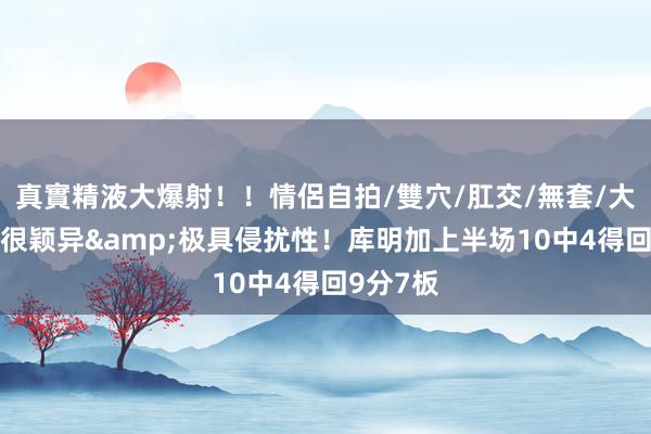 真實精液大爆射！！情侶自拍/雙穴/肛交/無套/大量噴精 很颖异&极具侵扰性！库明加上半场10中4得回9分7板