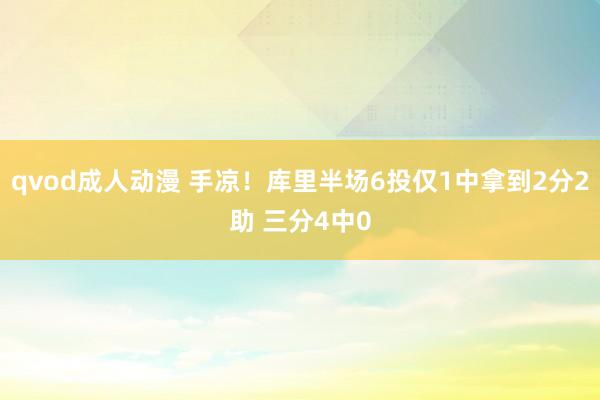 qvod成人动漫 手凉！库里半场6投仅1中拿到2分2助 三分4中0
