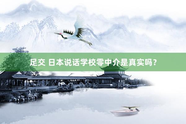 足交 日本说话学校零中介是真实吗？