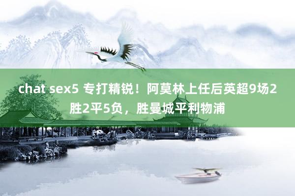 chat sex5 专打精锐！阿莫林上任后英超9场2胜2平5负，胜曼城平利物浦