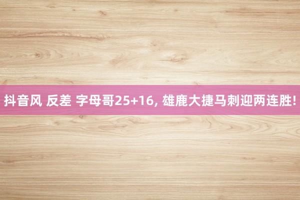 抖音风 反差 字母哥25+16, 雄鹿大捷马刺迎两连胜!