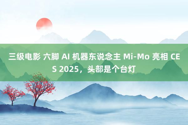 三级电影 六脚 AI 机器东说念主 Mi-Mo 亮相 CES 2025，头部是个台灯