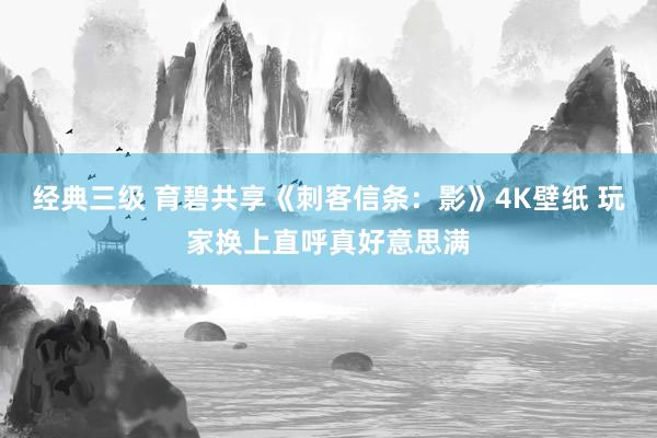 经典三级 育碧共享《刺客信条：影》4K壁纸 玩家换上直呼真好意思满
